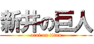 新井の巨人 (arai on titan)