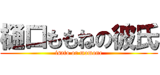 樋口ももねの彼氏 (isato or momone)