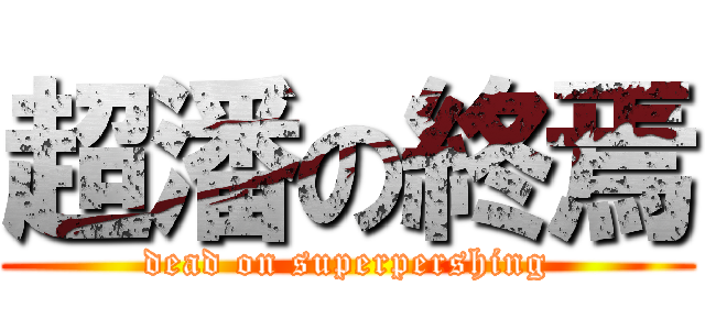 超潘の終焉 (dead on superpershing)