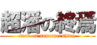 超潘の終焉 (dead on superpershing)