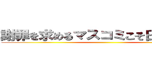 謝罪を求めるマスコミこそ日本の病巣 ()