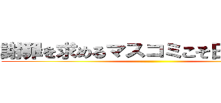 謝罪を求めるマスコミこそ日本の病巣 ()