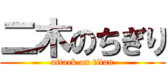 二木のちぎり (attack on titan)