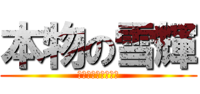 本物の雪輝 (いただきやぁーす。)