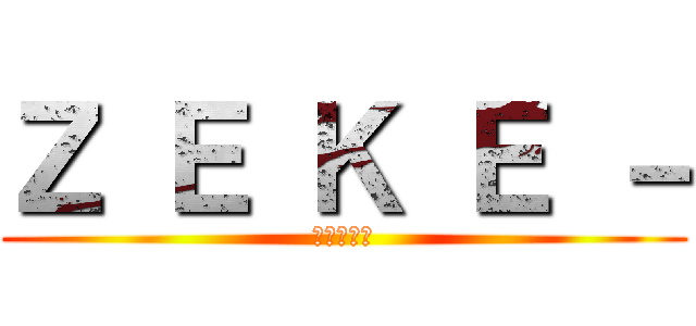 Ｚ Ｅ Ｋ Ｅ － (進撃の巨人)