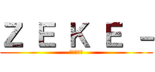 Ｚ Ｅ Ｋ Ｅ － (進撃の巨人)