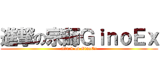進撃の宗師ＧｉｎｏＥｘ (attack on GinoEx)