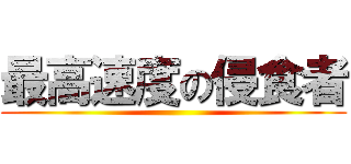 最高速度の侵食者 ()