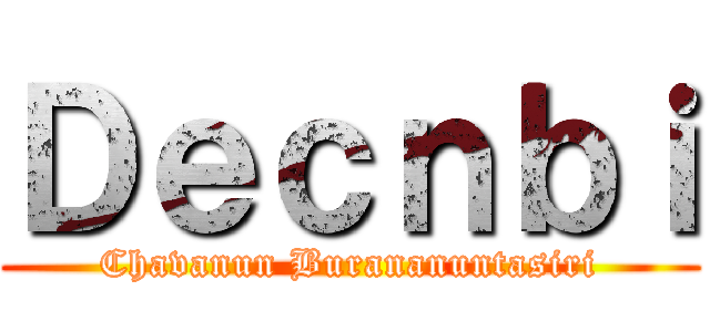 Ｄｅｃｎｂｉ (Chavanun Burananuntasiri)