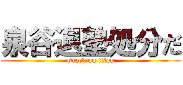 泉谷退塾処分だ (attack on titan)