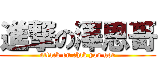 進撃の澤恩哥 (attack on chak yan gor)