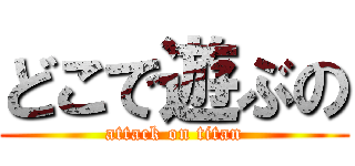 どこで遊ぶの (attack on titan)