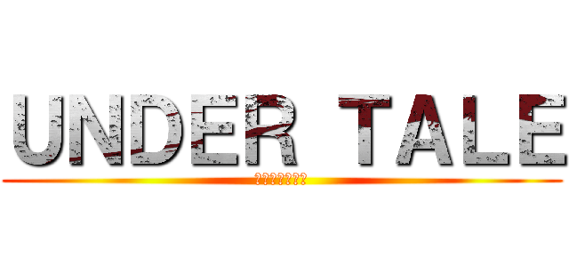 ＵＮＤＥＲ ＴＡＬＥ (アンダーテール)