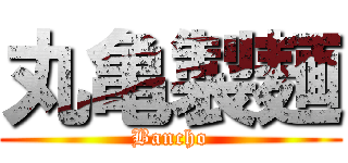 丸亀製麺 (Bancho)