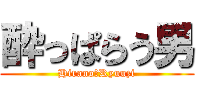 酔っぱらう男 (Hirano　Ryuuzi)