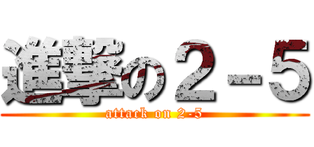 進撃の２－５ (attack on 2-5)