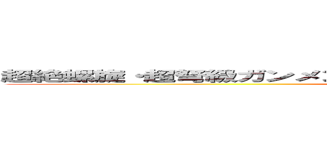 超絶螺旋・超弩級ガンメン！天上天下一騎当神超銀河グレンラガン (attack on titan)