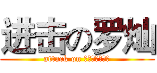 进击の罗灿 (attack on 说好了不再见面)