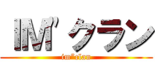 ＩＭ"クラン (im”clan)