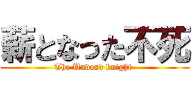 薪となった不死 (The Undead knight )