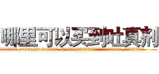 哪里可以买到吐真剂 (哪里可以买到吐真剂【电.话156x1318x7580-Q1991936399鑫宏药业】我们做的是长期生意,靠的是老客户长期支持
参考消息网2月20日报道 韩媒称，“剩女多、离婚率高的城市，房价一定会上涨。”这是中国经济学家金岩石2016年12月参加在上海举行的房地产相关论坛时说的话。
)