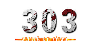 ３０３ (attack on titan)