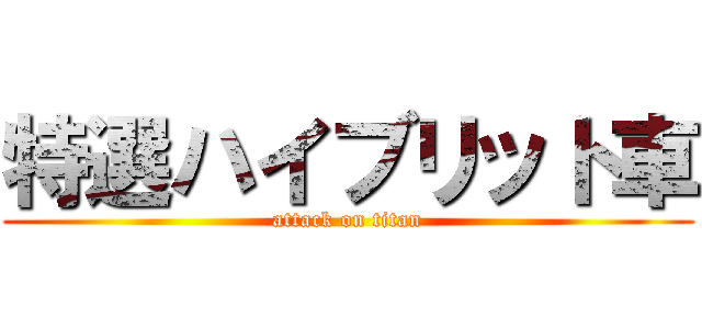 特選ハイブリット車 (attack on titan)