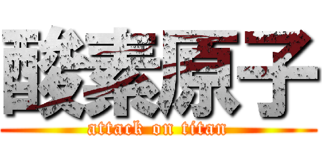 酸素原子 (attack on titan)