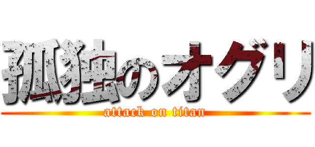 孤独のオグリ (attack on titan)