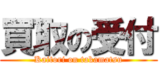 買取の受付 (Kaitori on takamatsu)