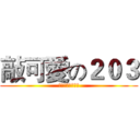 敲可愛の２０３ (可愛到你無法想像)