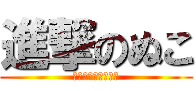 進撃のぬこ (?????????)