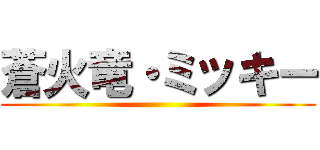 蒼火竜・ミッキー ()