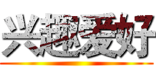兴趣爱好 ()