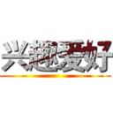 兴趣爱好 ()