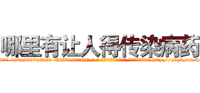哪里有让人得传染病药 (哪里有让人得传染病药【电-186x2687x6963-Q278180069元-吉-药-业】我们做的是长期生意,靠的是老客户长期支持 http://sngk.net/wwcaY2
)