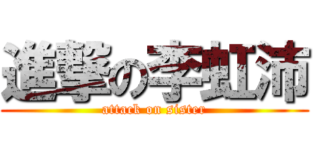 進撃の李虹沛 (attack on sister)