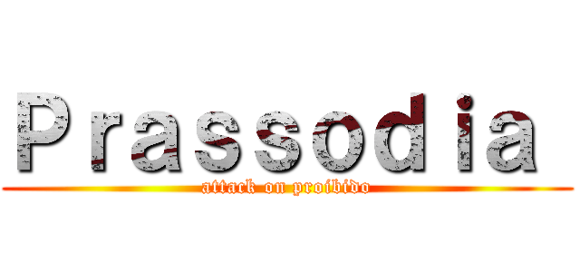 Ｐｒａｓｓｏｄｉａ  (attack on proibido)