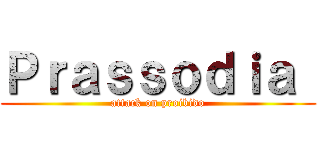 Ｐｒａｓｓｏｄｉａ  (attack on proibido)