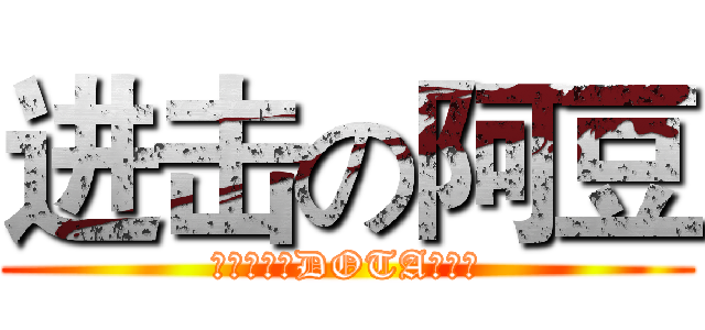进击の阿豆 (我是要成为DOTA的男人)