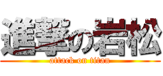 進撃の岩松 (attack on titan)