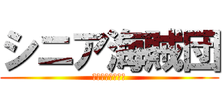 シニア海賊団 (～最後の大航海～)