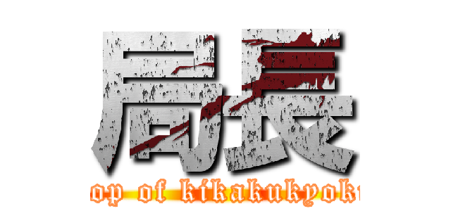 局長 (Top of kikakukyoku)