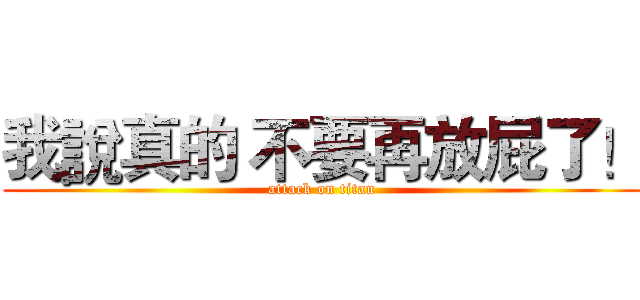 我說真的 不要再放屁了！ (attack on titan)