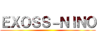 ＥＸＯＳＳ－ＮＩＮＯ ()