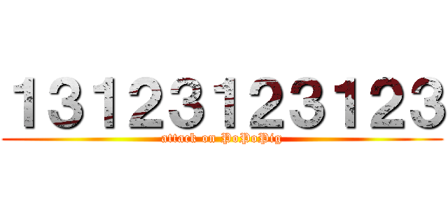 １３１２３１２３１２３ (attack on PoPoPig)