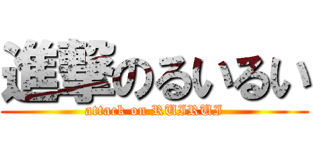 進撃のるいるい (attack on RUIRUI)