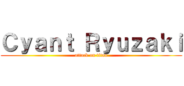 Ｃｙａｎｔ Ｒｙｕｚａｋｉ (attack on titan)