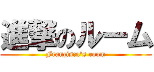 進撃のルーム (Francisca\'s room)