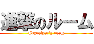 進撃のルーム (Francisca\'s room)